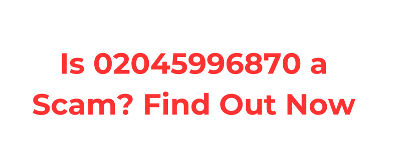 Is 02045996870 a Scam? Find Out Now